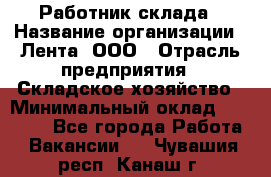 Работник склада › Название организации ­ Лента, ООО › Отрасль предприятия ­ Складское хозяйство › Минимальный оклад ­ 28 500 - Все города Работа » Вакансии   . Чувашия респ.,Канаш г.